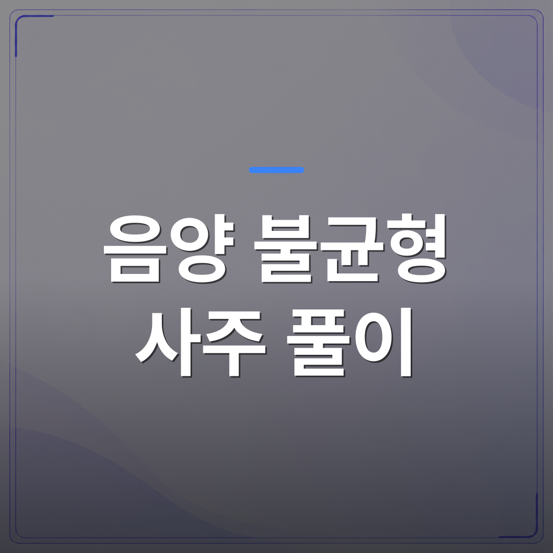 음양 불균형 사주 풀이 - 음양 불균형 사주 풀이로 보는 내 에너지 편중 패턴과 실생활 영향 | 팔자랩